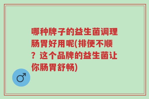 哪种牌子的益生菌调理肠胃好用呢(排便不顺?这个品牌的益生菌让你肠胃舒畅)-第1张图片-超越 哪种牌子的益生菌调理肠胃好用呢(排便不顺?这个品牌的益生菌让你肠胃舒畅)-第1张图片-超越