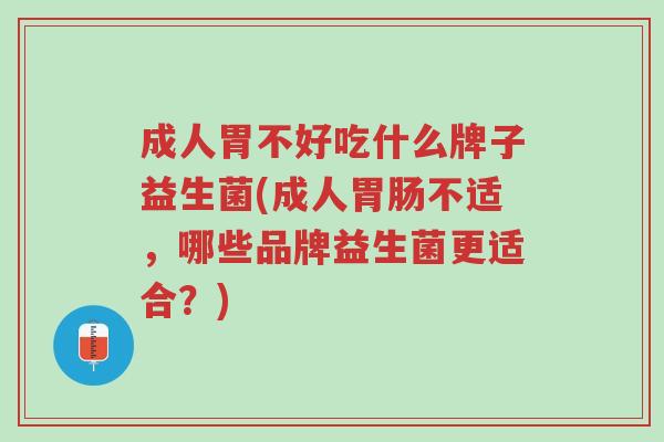 成人胃不好吃什么牌子益生菌(成人胃肠不适,哪些品牌益生菌更适合?)-第1张图片-超越 成人胃不好吃什么牌子益生菌(成人胃肠不适,哪些品牌益生菌更适合?)-第1张图片-超越