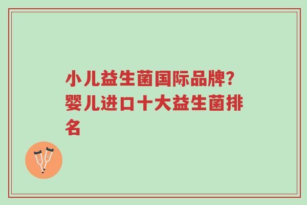 小儿益生菌国际品牌?婴儿进口十大益生菌排名-第1张图片-超越 小儿益生菌国际品牌?婴儿进口十大益生菌排名-第1张图片-超越