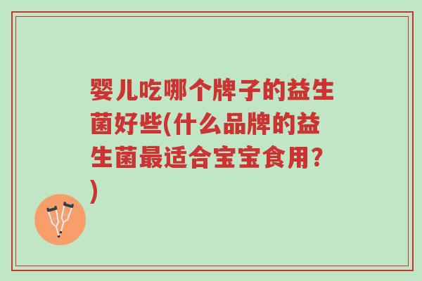 婴儿吃哪个牌子的益生菌好些(什么品牌的益生菌最适合宝宝食用?)-第1张图片-超越 婴儿吃哪个牌子的益生菌好些(什么品牌的益生菌最适合宝宝食用?)-第1张图片-超越