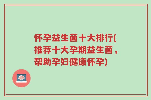 怀孕益生菌十大排行(推荐十大孕期益生菌,帮助孕妇健康怀孕)-第1张图片-超越 怀孕益生菌十大排行(推荐十大孕期益生菌,帮助孕妇健康怀孕)-第1张图片-超越