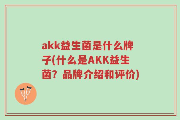 akk益生菌是什么牌子(什么是AKK益生菌?品牌介绍和评价)-第1张图片-超越 akk益生菌是什么牌子(什么是AKK益生菌?品牌介绍和评价)-第1张图片-超越