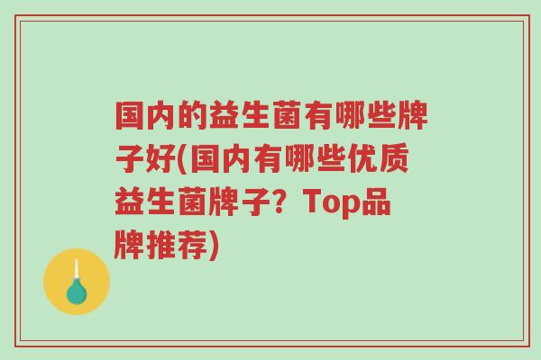国内的益生菌有哪些牌子好(国内有哪些优质益生菌牌子?Top品牌推荐)-第1张图片-超越 国内的益生菌有哪些牌子好(国内有哪些优质益生菌牌子?Top品牌推荐)-第1张图片-超越