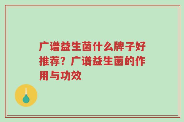 广谱益生菌什么牌子好推荐?广谱益生菌的作用与功效-第1张图片-超越 广谱益生菌什么牌子好推荐?广谱益生菌的作用与功效-第1张图片-超越