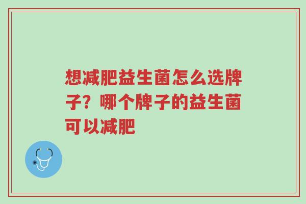 想减肥益生菌怎么选牌子?哪个牌子的益生菌可以减肥-第1张图片-超越 想减肥益生菌怎么选牌子?哪个牌子的益生菌可以减肥-第1张图片-超越