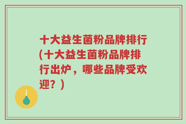 十大益生菌粉品牌排行(十大益生菌粉品牌排行出炉,哪些品牌受欢迎?)-第1张图片-超越 十大益生菌粉品牌排行(十大益生菌粉品牌排行出炉,哪些品牌受欢迎?)-第1张图片-超越