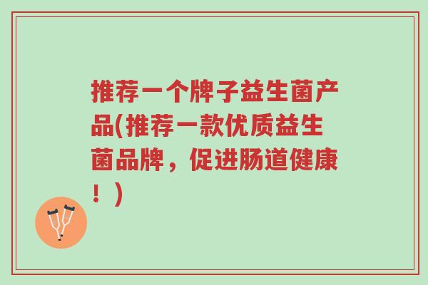 推荐一个牌子益生菌产品(推荐一款优质益生菌品牌,促进肠道健康!)-第1张图片-超越 推荐一个牌子益生菌产品(推荐一款优质益生菌品牌,促进肠道健康!)-第1张图片-超越