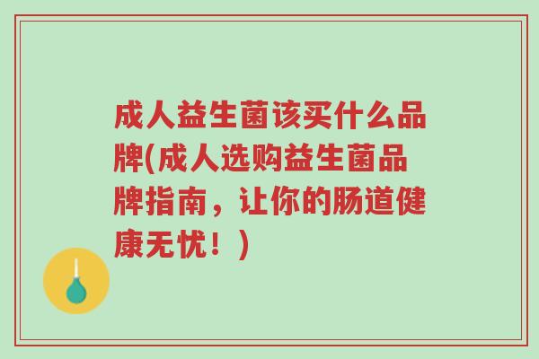 成人益生菌该买什么品牌(成人选购益生菌品牌指南,让你的肠道健康无忧!)-第1张图片-超越 成人益生菌该买什么品牌(成人选购益生菌品牌指南,让你的肠道健康无忧!)-第1张图片-超越