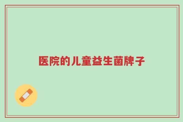 医院的儿童益生菌牌子-第1张图片-超越 医院的儿童益生菌牌子-第1张图片-超越