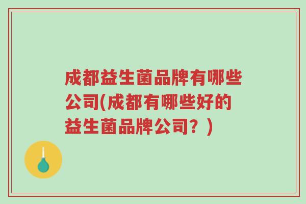 成都益生菌品牌有哪些公司(成都有哪些好的益生菌品牌公司?)-第1张图片-超越 成都益生菌品牌有哪些公司(成都有哪些好的益生菌品牌公司?)-第1张图片-超越