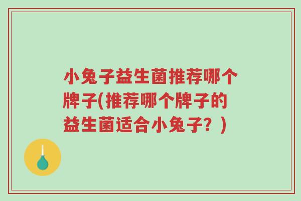 小兔子益生菌推荐哪个牌子(推荐哪个牌子的益生菌适合小兔子?)-第1张图片-超越 小兔子益生菌推荐哪个牌子(推荐哪个牌子的益生菌适合小兔子?)-第1张图片-超越