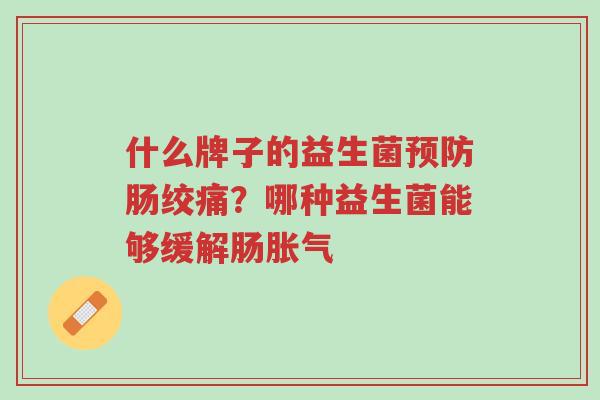 什么牌子的益生菌预防肠绞痛?哪种益生菌能够缓解肠胀气-第1张图片-超越 什么牌子的益生菌预防肠绞痛?哪种益生菌能够缓解肠胀气-第1张图片-超越