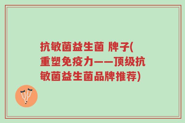 抗敏菌益生菌 牌子(重塑免疫力——顶级抗敏菌益生菌品牌推荐)-第1张图片-超越 抗敏菌益生菌 牌子(重塑免疫力——顶级抗敏菌益生菌品牌推荐)-第1张图片-超越