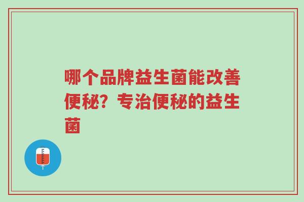 哪个品牌益生菌能改善便秘?专治便秘的益生菌-第1张图片-超越 哪个品牌益生菌能改善便秘?专治便秘的益生菌-第1张图片-超越