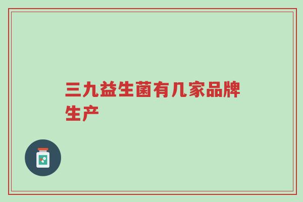 三九益生菌有几家品牌生产-第1张图片-超越 三九益生菌有几家品牌生产-第1张图片-超越