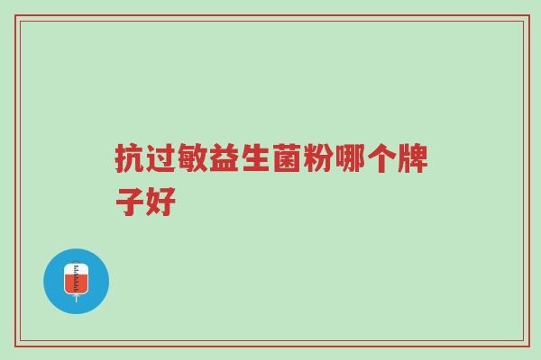 抗过敏益生菌粉哪个牌子好-第1张图片-超越 抗过敏益生菌粉哪个牌子好-第1张图片-超越
