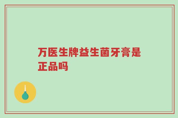 万医生牌益生菌牙膏是正品吗-第1张图片-超越 万医生牌益生菌牙膏是正品吗-第1张图片-超越