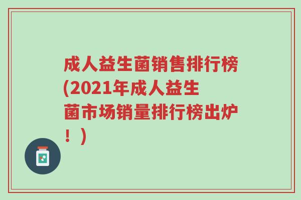 成人益生菌销售排行榜(2021年成人益生菌市场销量排行榜出炉!)-第1张图片-超越 成人益生菌销售排行榜(2021年成人益生菌市场销量排行榜出炉!)-第1张图片-超越