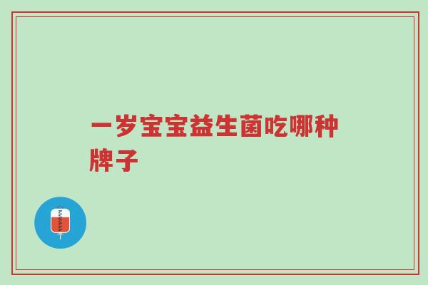 一岁宝宝益生菌吃哪种牌子-第1张图片-超越 一岁宝宝益生菌吃哪种牌子-第1张图片-超越