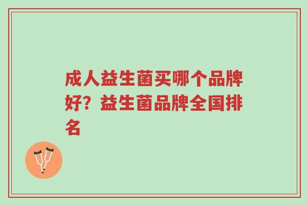 成人益生菌买哪个品牌好?益生菌品牌全国排名-第1张图片-超越 成人益生菌买哪个品牌好?益生菌品牌全国排名-第1张图片-超越