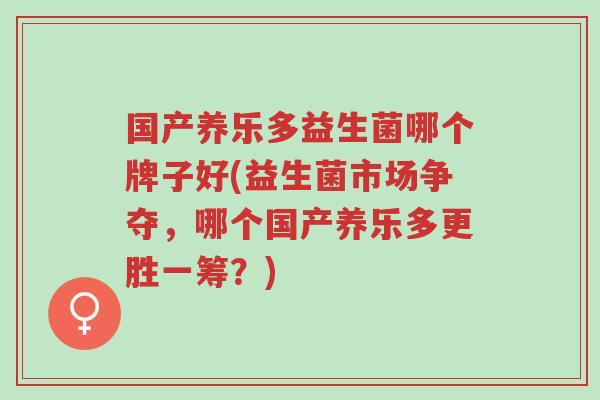 国产养乐多益生菌哪个牌子好(益生菌市场争夺,哪个国产养乐多更胜一筹?)-第1张图片-超越 国产养乐多益生菌哪个牌子好(益生菌市场争夺,哪个国产养乐多更胜一筹?)-第1张图片-超越