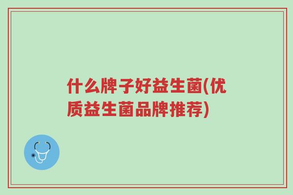 什么牌子好益生菌(优质益生菌品牌推荐)-第1张图片-超越 什么牌子好益生菌(优质益生菌品牌推荐)-第1张图片-超越