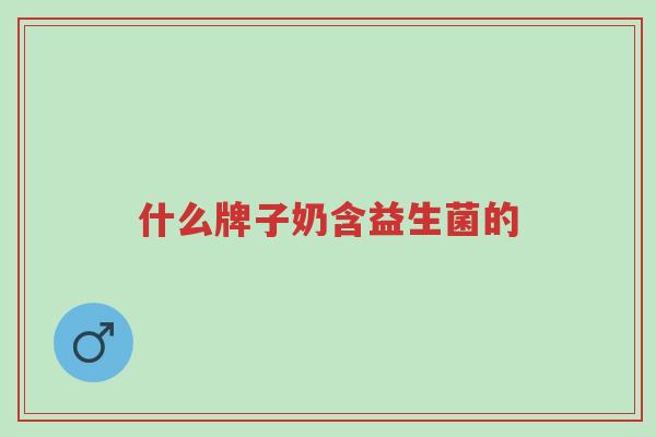 什么牌子奶含益生菌的-第1张图片-超越 什么牌子奶含益生菌的-第1张图片-超越