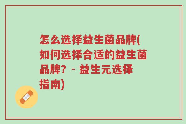 怎么选择益生菌品牌(如何选择合适的益生菌品牌?- 益生元选择指南)-第1张图片-超越 怎么选择益生菌品牌(如何选择合适的益生菌品牌?- 益生元选择指南)-第1张图片-超越