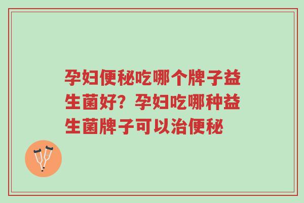 孕妇便秘吃哪个牌子益生菌好?孕妇吃哪种益生菌牌子可以治便秘-第1张图片-超越 孕妇便秘吃哪个牌子益生菌好?孕妇吃哪种益生菌牌子可以治便秘-第1张图片-超越