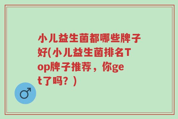 小儿益生菌都哪些牌子好(小儿益生菌排名Top牌子推荐,你get了吗?)-第1张图片-超越 小儿益生菌都哪些牌子好(小儿益生菌排名Top牌子推荐,你get了吗?)-第1张图片-超越