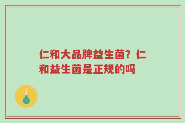 仁和大品牌益生菌?仁和益生菌是正规的吗-第1张图片-超越 仁和大品牌益生菌?仁和益生菌是正规的吗-第1张图片-超越