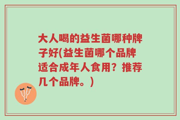 大人喝的益生菌哪种牌子好(益生菌哪个品牌适合成年人食用?推荐几个品牌。)-第1张图片-超越 大人喝的益生菌哪种牌子好(益生菌哪个品牌适合成年人食用?推荐几个品牌。)-第1张图片-超越