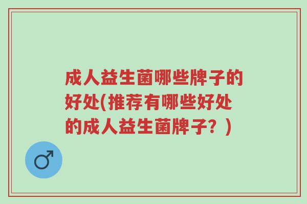 成人益生菌哪些牌子的好处(推荐有哪些好处的成人益生菌牌子?)-第1张图片-超越 成人益生菌哪些牌子的好处(推荐有哪些好处的成人益生菌牌子?)-第1张图片-超越