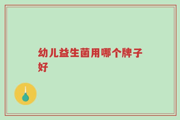 幼儿益生菌用哪个牌子好-第1张图片-超越 幼儿益生菌用哪个牌子好-第1张图片-超越