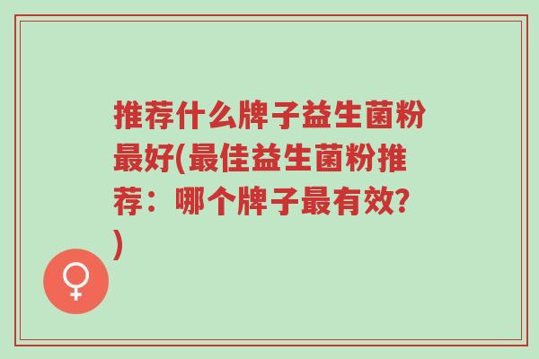 推荐什么牌子益生菌粉最好(最佳益生菌粉推荐:哪个牌子最有效?)-第1张图片-超越 推荐什么牌子益生菌粉最好(最佳益生菌粉推荐:哪个牌子最有效?)-第1张图片-超越