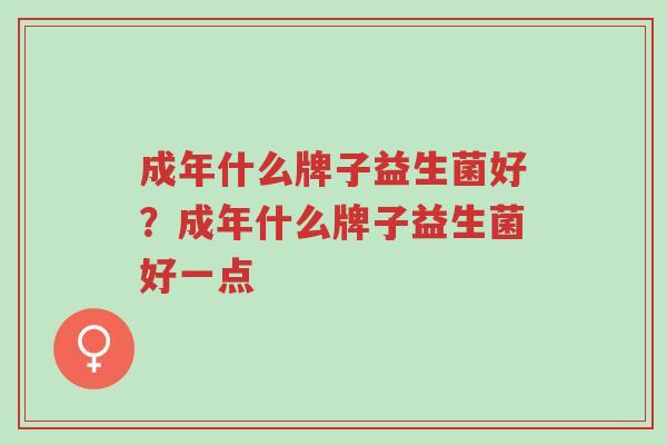 成年什么牌子益生菌好?成年什么牌子益生菌好一点-第1张图片-超越 成年什么牌子益生菌好?成年什么牌子益生菌好一点-第1张图片-超越