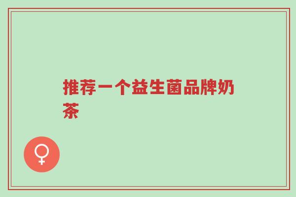 推荐一个益生菌品牌奶茶-第1张图片-超越 推荐一个益生菌品牌奶茶-第1张图片-超越
