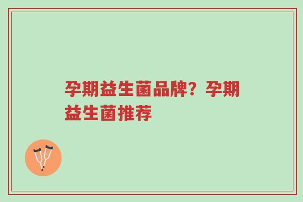 孕期益生菌品牌?孕期益生菌推荐-第1张图片-超越 孕期益生菌品牌?孕期益生菌推荐-第1张图片-超越