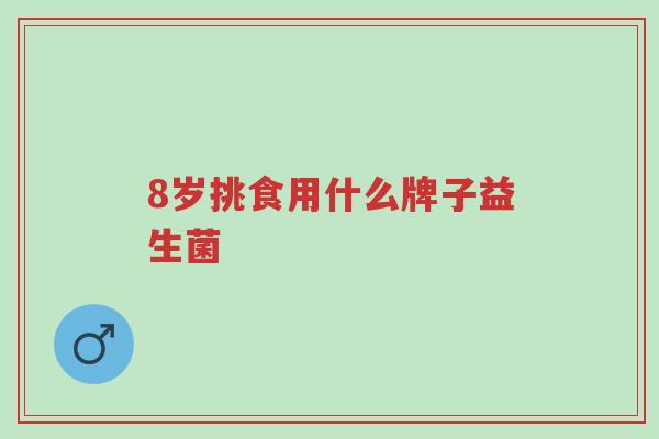 8岁挑食用什么牌子益生菌-第1张图片-超越 8岁挑食用什么牌子益生菌-第1张图片-超越