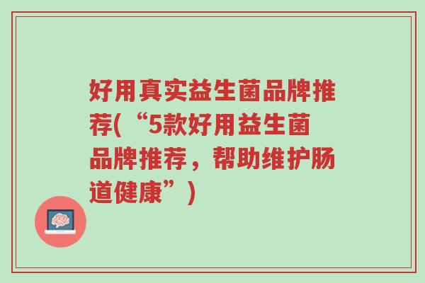 好用真实益生菌品牌推荐(“5款好用益生菌品牌推荐,帮助维护肠道健康”)-第1张图片-超越 好用真实益生菌品牌推荐(“5款好用益生菌品牌推荐,帮助维护肠道健康”)-第1张图片-超越