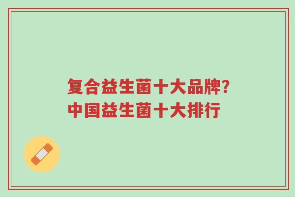 复合益生菌十大品牌?中国益生菌十大排行-第1张图片-超越 复合益生菌十大品牌?中国益生菌十大排行-第1张图片-超越