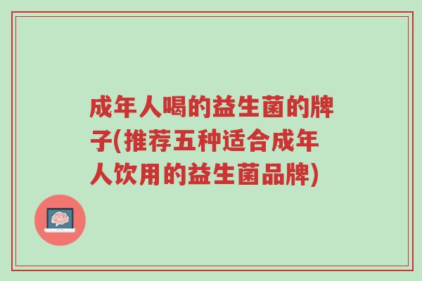 成年人喝的益生菌的牌子(推荐五种适合成年人饮用的益生菌品牌)-第1张图片-超越 成年人喝的益生菌的牌子(推荐五种适合成年人饮用的益生菌品牌)-第1张图片-超越
