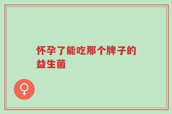 怀孕了能吃那个牌子的益生菌-第1张图片-超越 怀孕了能吃那个牌子的益生菌-第1张图片-超越