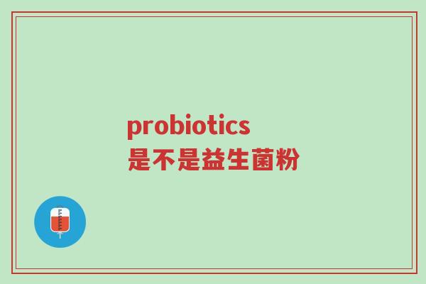 probiotics是不是益生菌粉-第1张图片-超越 probiotics是不是益生菌粉-第1张图片-超越