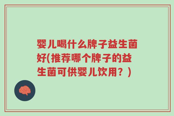 婴儿喝什么牌子益生菌好(推荐哪个牌子的益生菌可供婴儿饮用?)-第1张图片-超越 婴儿喝什么牌子益生菌好(推荐哪个牌子的益生菌可供婴儿饮用?)-第1张图片-超越