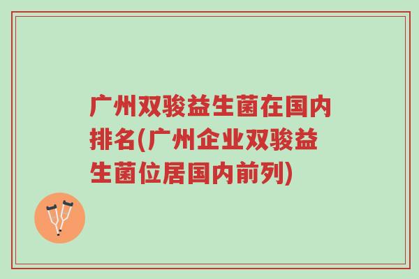 广州双骏益生菌在国内排名(广州企业双骏益生菌位居国内前列)-第1张图片-超越 广州双骏益生菌在国内排名(广州企业双骏益生菌位居国内前列)-第1张图片-超越