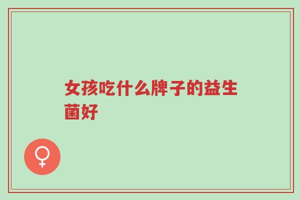 女孩吃什么牌子的益生菌好-第1张图片-超越 女孩吃什么牌子的益生菌好-第1张图片-超越