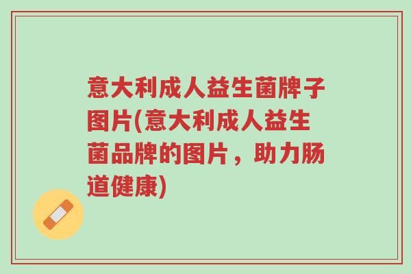意大利成人益生菌牌子图片(意大利成人益生菌品牌的图片,助力肠道健康)-第1张图片-超越 意大利成人益生菌牌子图片(意大利成人益生菌品牌的图片,助力肠道健康)-第1张图片-超越