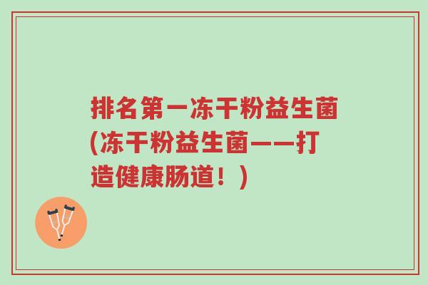 排名第一冻干粉益生菌(冻干粉益生菌——打造健康肠道!)-第1张图片-超越 排名第一冻干粉益生菌(冻干粉益生菌——打造健康肠道!)-第1张图片-超越