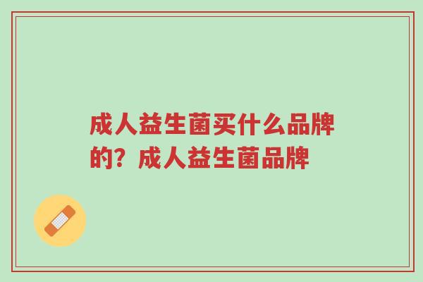 成人益生菌买什么品牌的?成人益生菌品牌-第1张图片-超越 成人益生菌买什么品牌的?成人益生菌品牌-第1张图片-超越